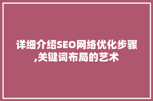 详细介绍SEO网络优化步骤,关键词布局的艺术