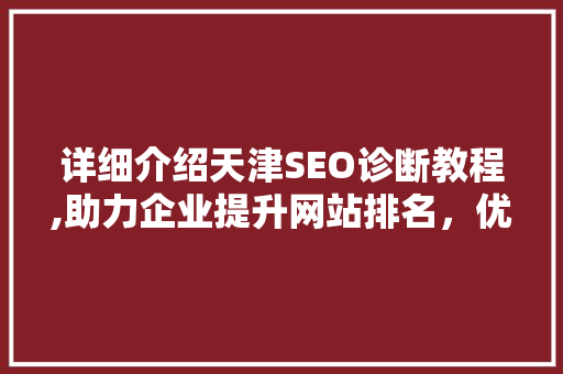 详细介绍天津SEO诊断教程,助力企业提升网站排名，优化搜索引擎优化步骤