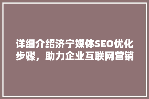 详细介绍济宁媒体SEO优化步骤，助力企业互联网营销