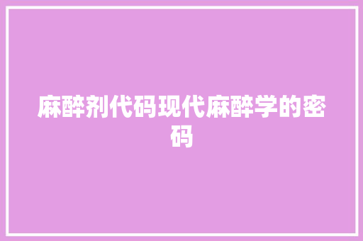麻醉剂代码现代麻醉学的密码