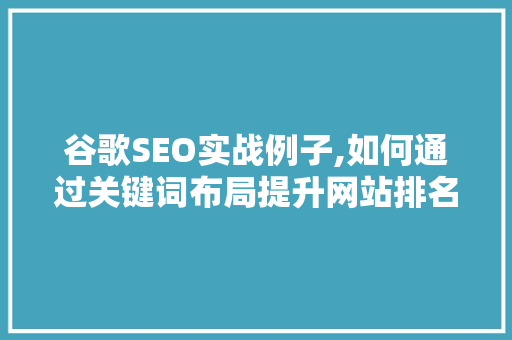 谷歌SEO实战例子,如何通过关键词布局提升网站排名