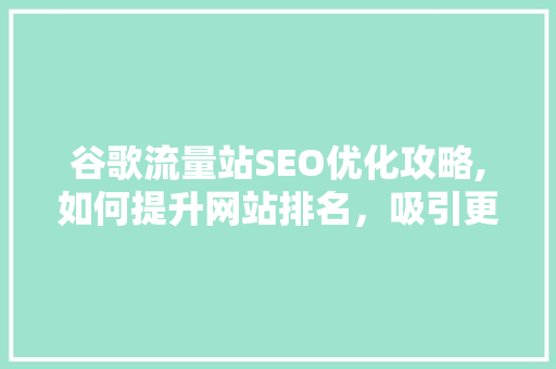 谷歌流量站SEO优化攻略,如何提升网站排名，吸引更多流量