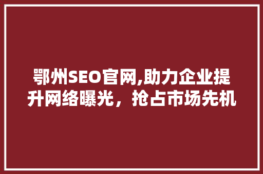 鄂州SEO官网,助力企业提升网络曝光，抢占市场先机