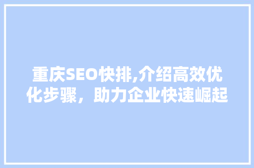 重庆SEO快排,介绍高效优化步骤，助力企业快速崛起