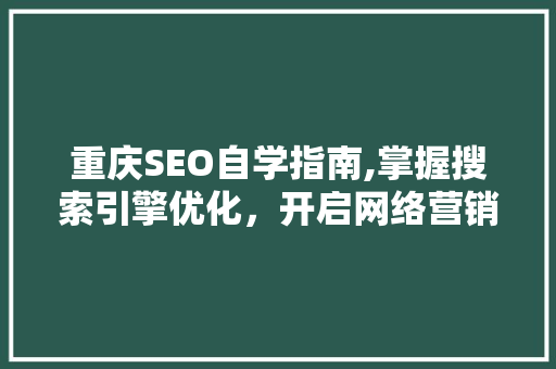 重庆SEO自学指南,掌握搜索引擎优化，开启网络营销新篇章