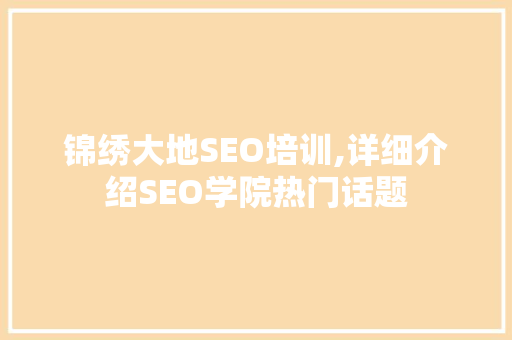 锦绣大地SEO培训,详细介绍SEO学院热门话题
