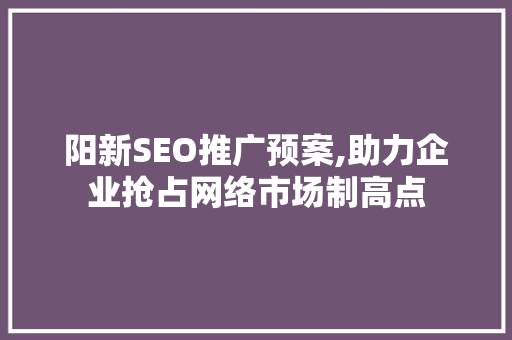 阳新SEO推广预案,助力企业抢占网络市场制高点