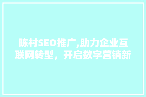 陈村SEO推广,助力企业互联网转型，开启数字营销新篇章