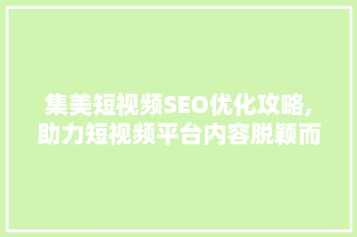 集美短视频SEO优化攻略,助力短视频平台内容脱颖而出