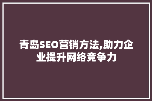 青岛SEO营销方法,助力企业提升网络竞争力