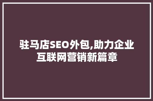 驻马店SEO外包,助力企业互联网营销新篇章