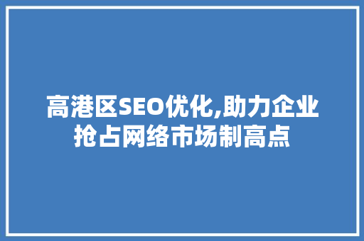 高港区SEO优化,助力企业抢占网络市场制高点