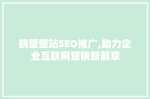 鹤壁整站SEO推广,助力企业互联网营销新篇章