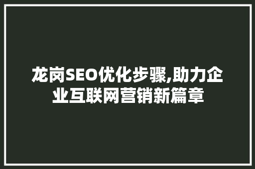 龙岗SEO优化步骤,助力企业互联网营销新篇章