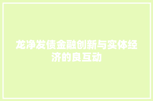 龙净发债金融创新与实体经济的良互动