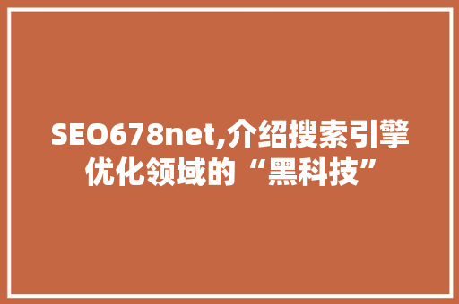 SEO678net,介绍搜索引擎优化领域的“黑科技”