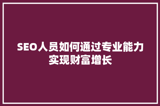 SEO人员如何通过专业能力实现财富增长