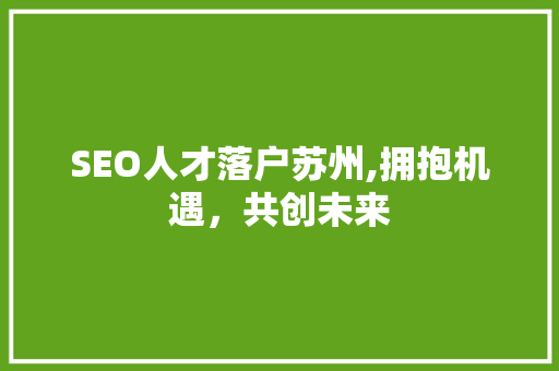 SEO人才落户苏州,拥抱机遇，共创未来