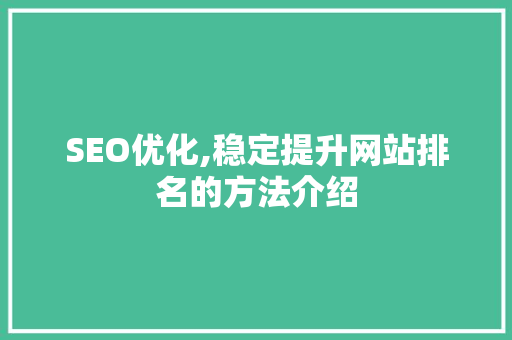 SEO优化,稳定提升网站排名的方法介绍