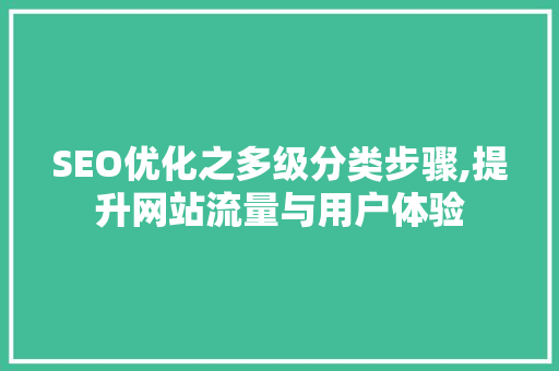 SEO优化之多级分类步骤,提升网站流量与用户体验