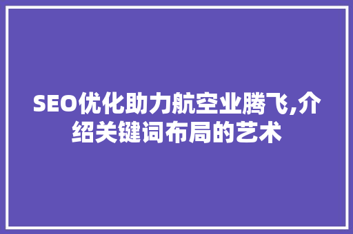 SEO优化助力航空业腾飞,介绍关键词布局的艺术