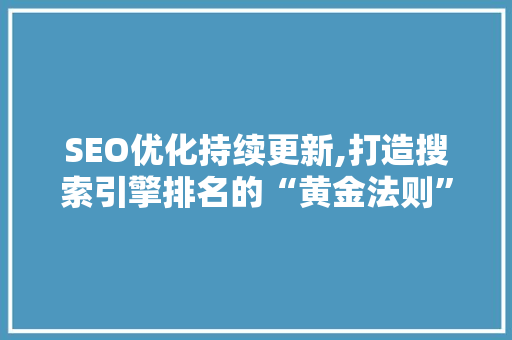 SEO优化持续更新,打造搜索引擎排名的“黄金法则”