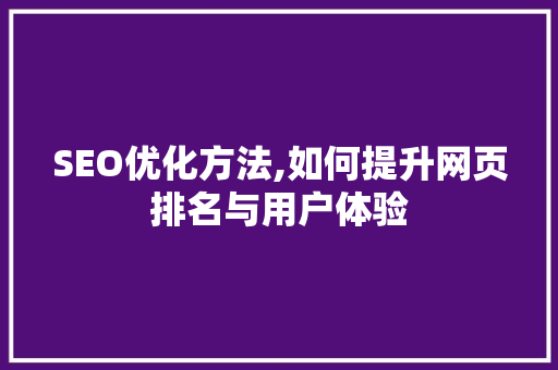 SEO优化方法,如何提升网页排名与用户体验