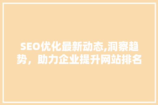 SEO优化最新动态,洞察趋势，助力企业提升网站排名
