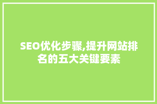SEO优化步骤,提升网站排名的五大关键要素