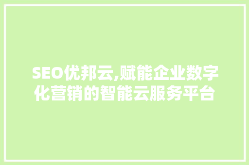 SEO优邦云,赋能企业数字化营销的智能云服务平台