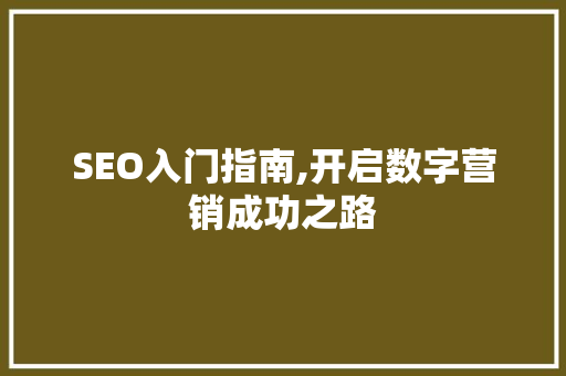 SEO入门指南,开启数字营销成功之路