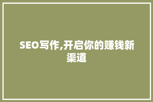 SEO写作,开启你的赚钱新渠道