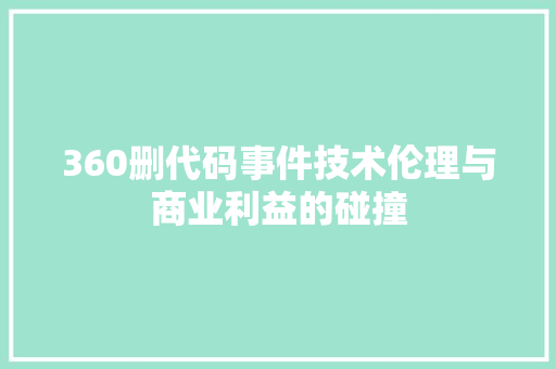 360删代码事件技术伦理与商业利益的碰撞