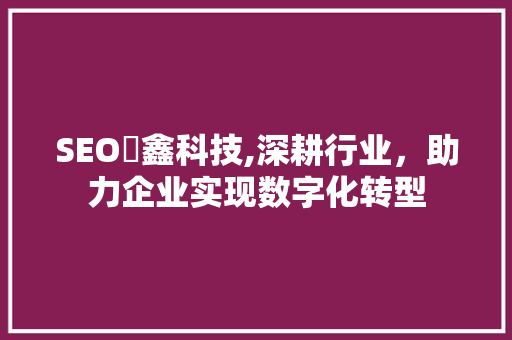 SEO垚鑫科技,深耕行业，助力企业实现数字化转型