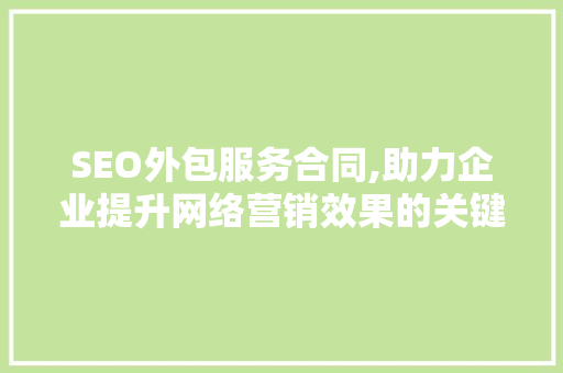 SEO外包服务合同,助力企业提升网络营销效果的关键