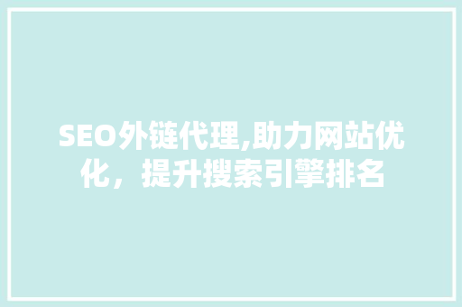 SEO外链代理,助力网站优化，提升搜索引擎排名