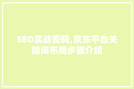 SEO实战密码,京东平台关键词布局步骤介绍