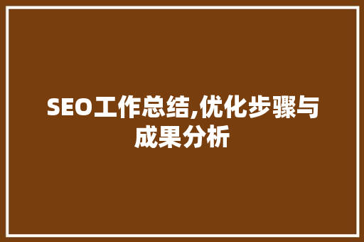 SEO工作总结,优化步骤与成果分析