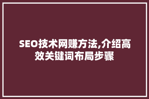 SEO技术网赚方法,介绍高效关键词布局步骤
