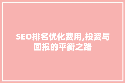 SEO排名优化费用,投资与回报的平衡之路