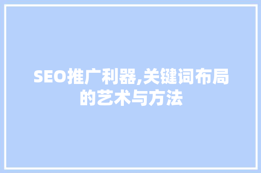 SEO推广利器,关键词布局的艺术与方法