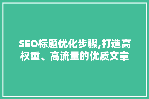 SEO标题优化步骤,打造高权重、高流量的优质文章