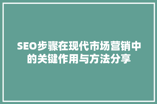 SEO步骤在现代市场营销中的关键作用与方法分享