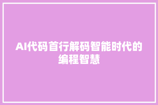 AI代码首行解码智能时代的编程智慧