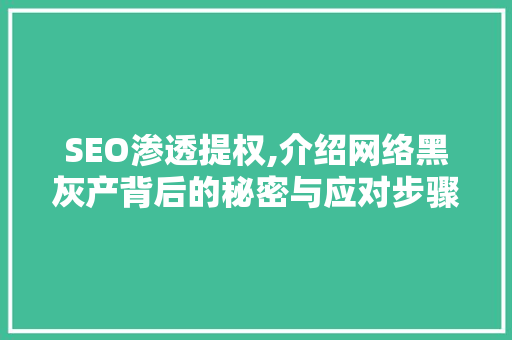 SEO渗透提权,介绍网络黑灰产背后的秘密与应对步骤