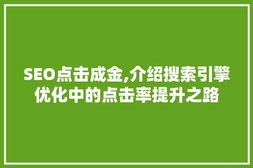 SEO点击成金,介绍搜索引擎优化中的点击率提升之路