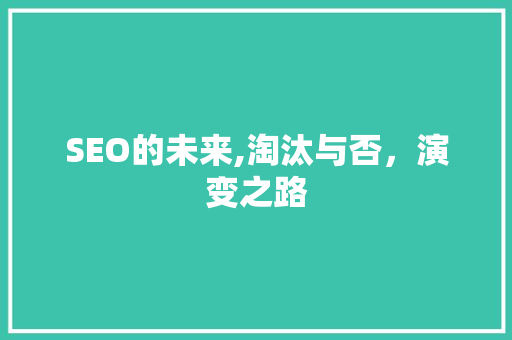 SEO的未来,淘汰与否，演变之路