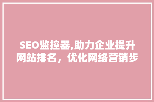 SEO监控器,助力企业提升网站排名，优化网络营销步骤