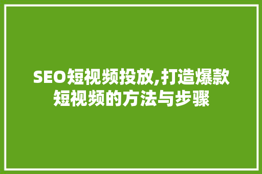 SEO短视频投放,打造爆款短视频的方法与步骤