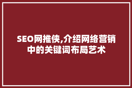 SEO网推侠,介绍网络营销中的关键词布局艺术